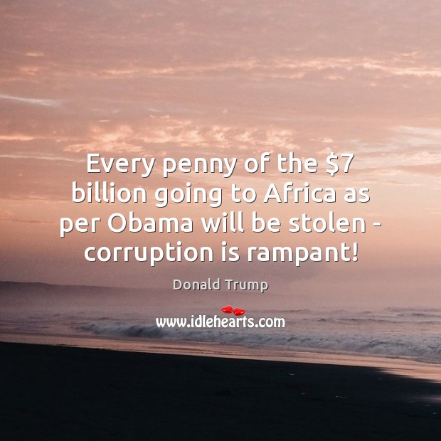 Every penny of the $7 billion going to Africa as per Obama will Donald Trump Picture Quote