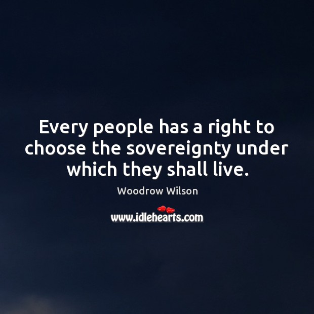 Every people has a right to choose the sovereignty under which they shall live. Woodrow Wilson Picture Quote