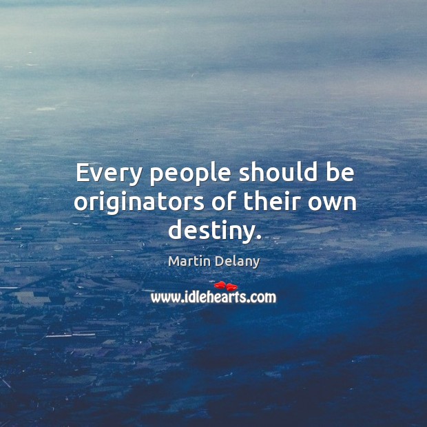 Every people should be originators of their own destiny. Martin Delany Picture Quote