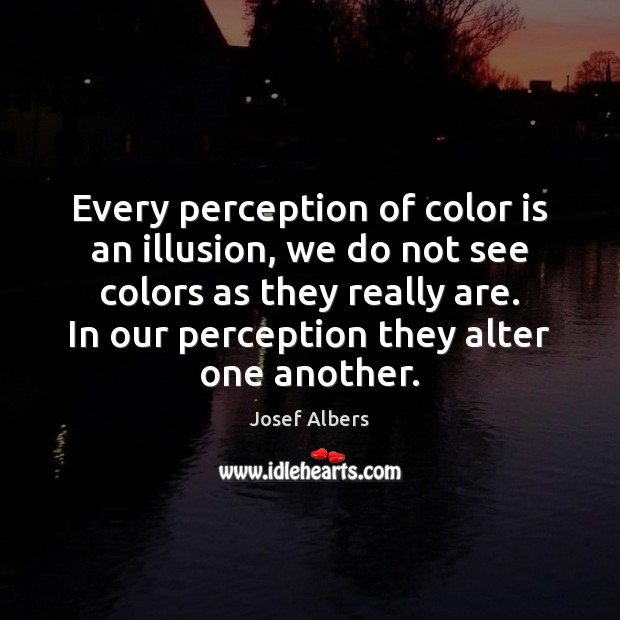 Every perception of color is an illusion, we do not see colors Josef Albers Picture Quote