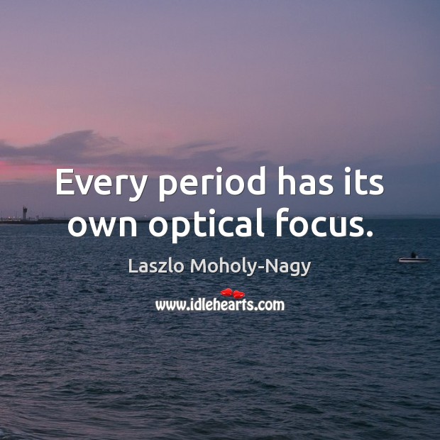 Every period has its own optical focus. Laszlo Moholy-Nagy Picture Quote