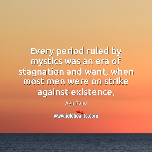 Every period ruled by mystics was an era of stagnation and want, Ayn Rand Picture Quote