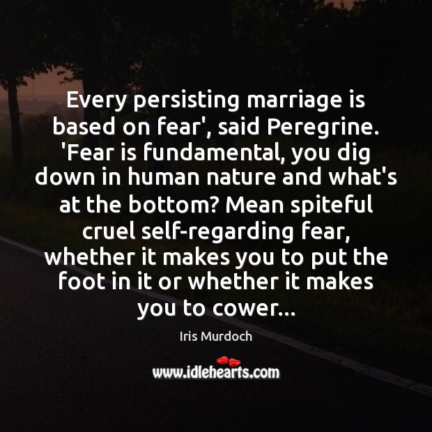 Every persisting marriage is based on fear’, said Peregrine. ‘Fear is fundamental, Image