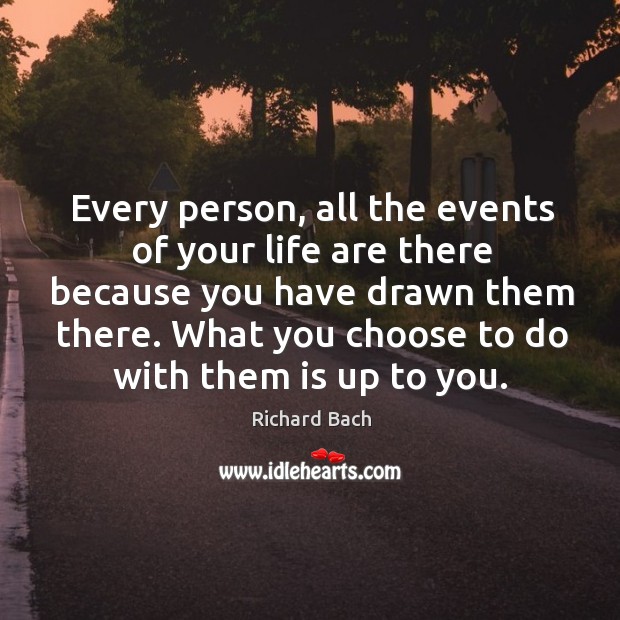 Every person, all the events of your life are there because you have drawn them there. Richard Bach Picture Quote