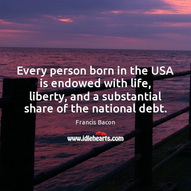 Every person born in the USA is endowed with life, liberty, and Francis Bacon Picture Quote