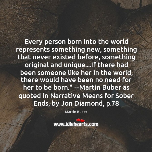 Every person born into the world represents something new, something that never Martin Buber Picture Quote