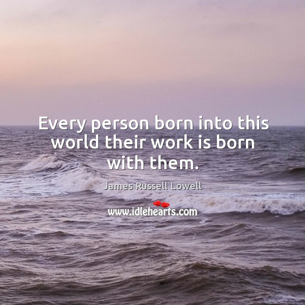 Every person born into this world their work is born with them. Work Quotes Image