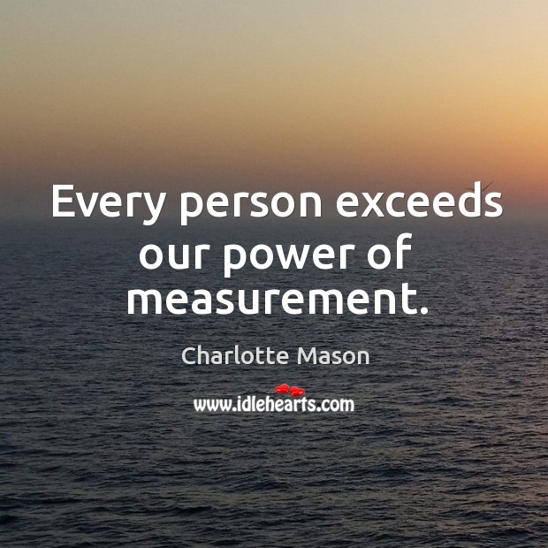 Every person exceeds our power of measurement. Image