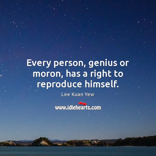 Every person, genius or moron, has a right to reproduce himself. Lee Kuan Yew Picture Quote