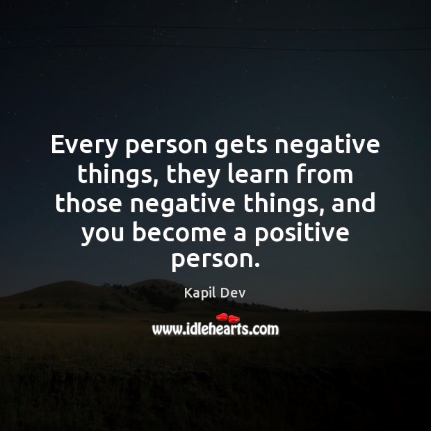 Every person gets negative things, they learn from those negative things, and Kapil Dev Picture Quote