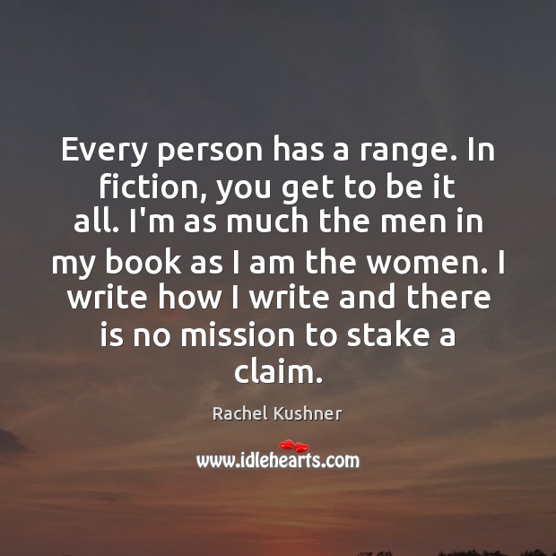 Every person has a range. In fiction, you get to be it Rachel Kushner Picture Quote