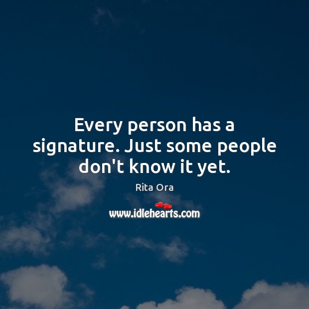 Every person has a signature. Just some people don’t know it yet. Rita Ora Picture Quote