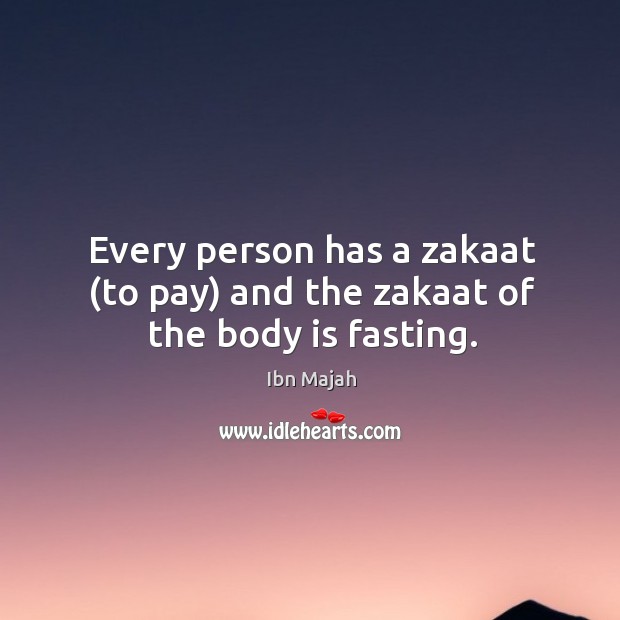 Every person has a zakaat (to pay) and the zakaat of the body is fasting. Ibn Majah Picture Quote