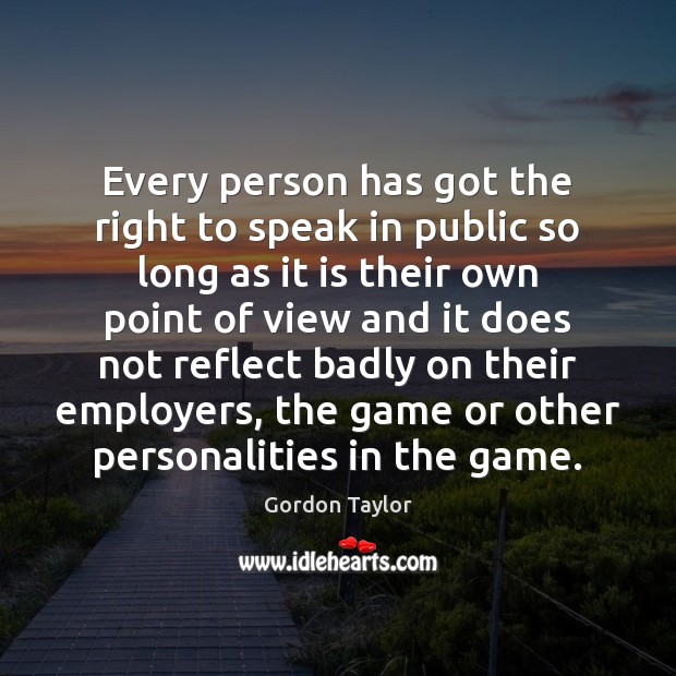 Every person has got the right to speak in public so long Gordon Taylor Picture Quote