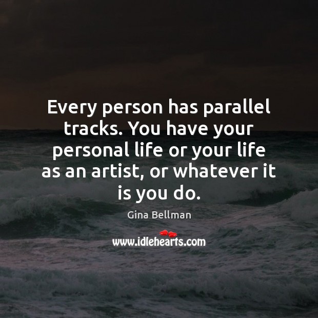 Every person has parallel tracks. You have your personal life or your Image