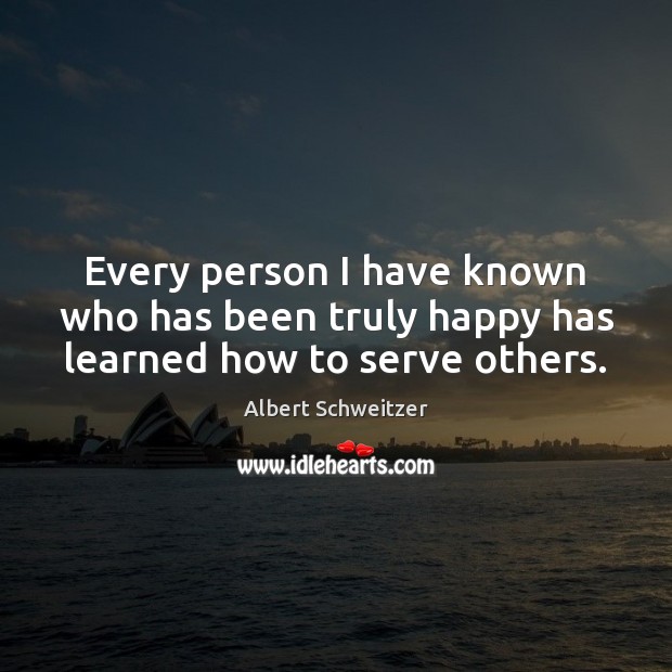 Every person I have known who has been truly happy has learned how to serve others. Albert Schweitzer Picture Quote