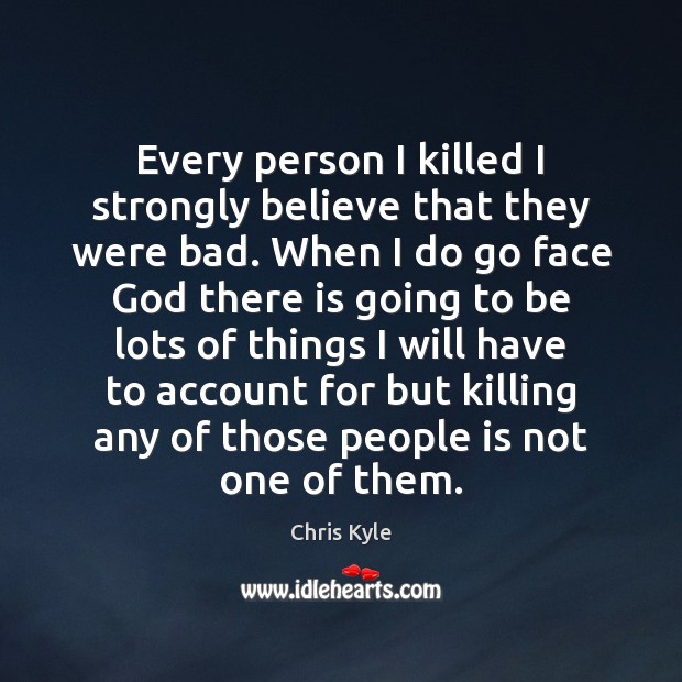 Every person I killed I strongly believe that they were bad. When Chris Kyle Picture Quote