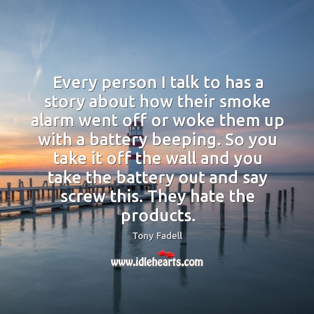 Every person I talk to has a story about how their smoke Tony Fadell Picture Quote