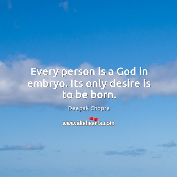 Every person is a God in embryo. Its only desire is to be born. Deepak Chopra Picture Quote