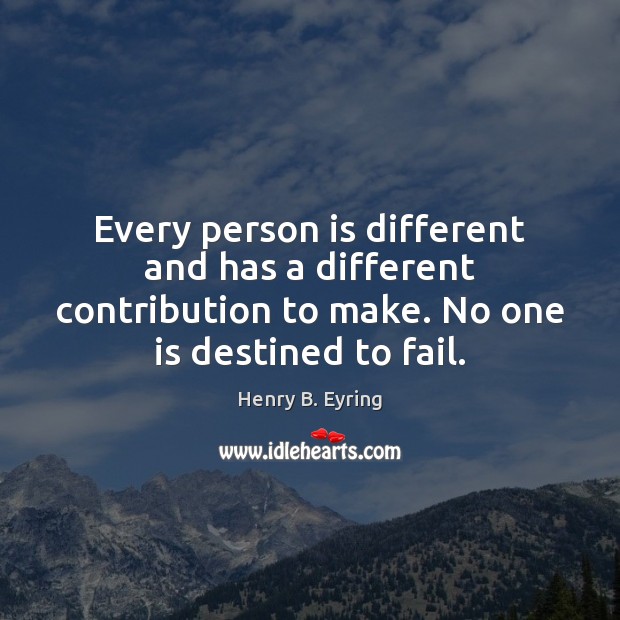 Every person is different and has a different contribution to make. No Henry B. Eyring Picture Quote