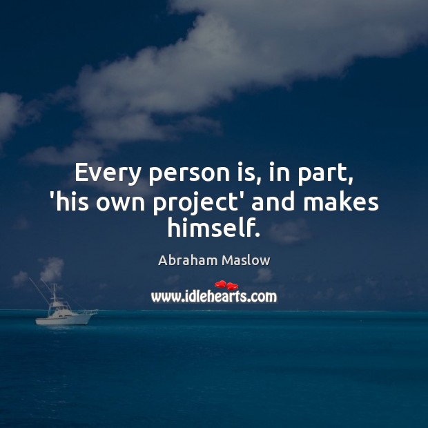 Every person is, in part, ‘his own project’ and makes himself. Abraham Maslow Picture Quote