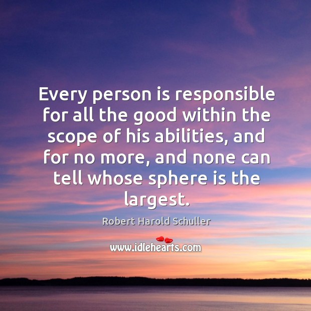 Every person is responsible for all the good within the scope of his abilities Robert Harold Schuller Picture Quote