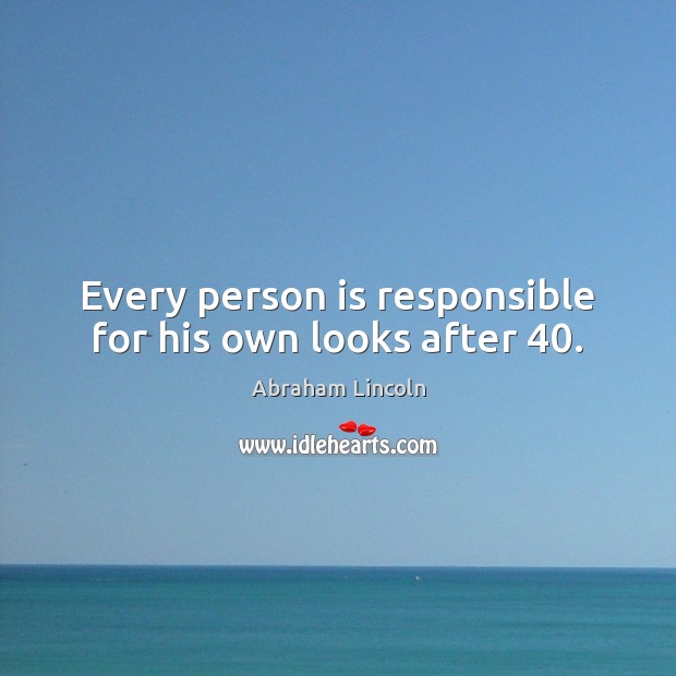 Every person is responsible for his own looks after 40. Abraham Lincoln Picture Quote