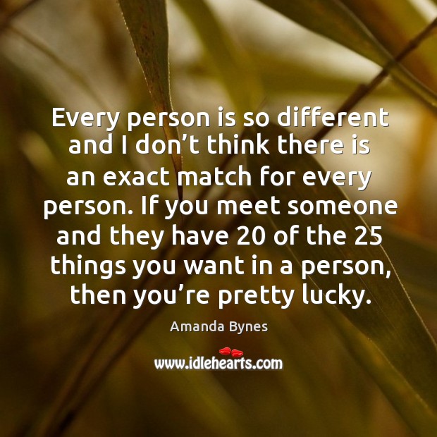 Every person is so different and I don’t think there is an exact match for every person. Amanda Bynes Picture Quote