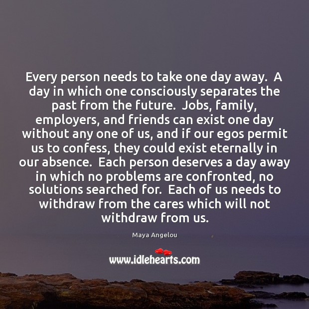 Every person needs to take one day away.  A day in which Maya Angelou Picture Quote
