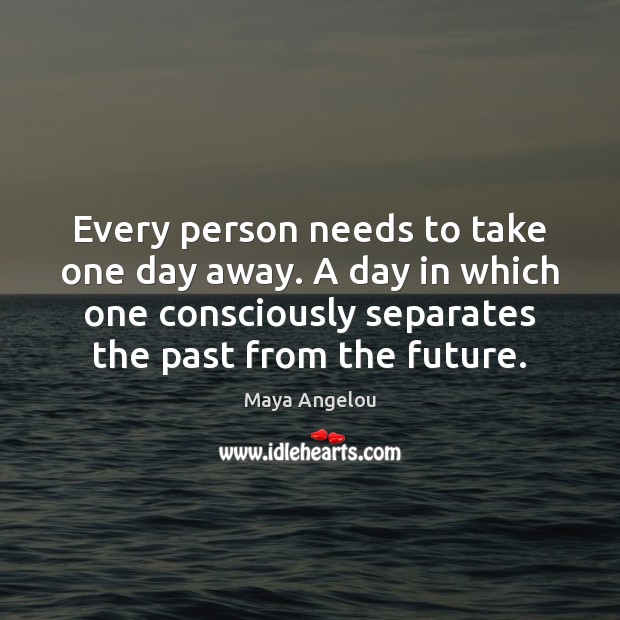 Every person needs to take one day away. A day in which Future Quotes Image
