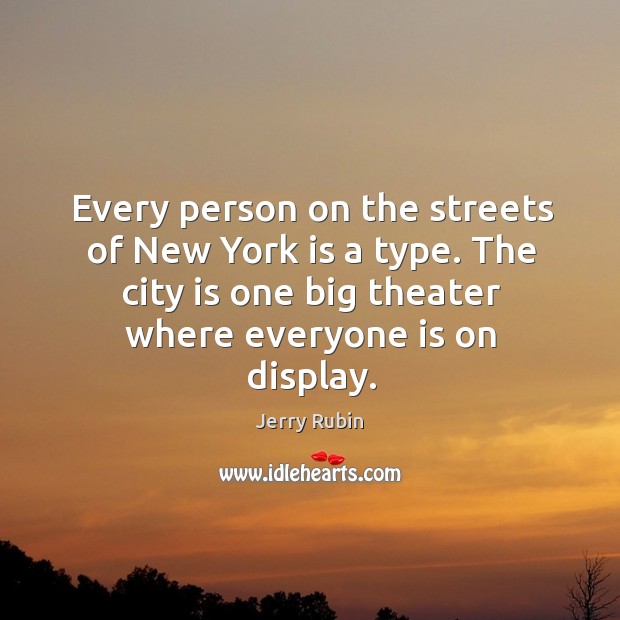 Every person on the streets of new york is a type. The city is one big theater where everyone is on display. Jerry Rubin Picture Quote