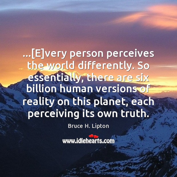 …[E]very person perceives the world differently. So essentially, there are six Bruce H. Lipton Picture Quote