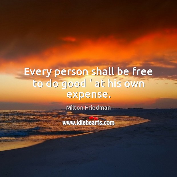Every person shall be free to do good ‘ at his own expense. Image