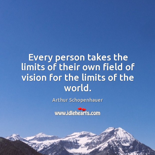 Every person takes the limits of their own field of vision for the limits of the world. Image