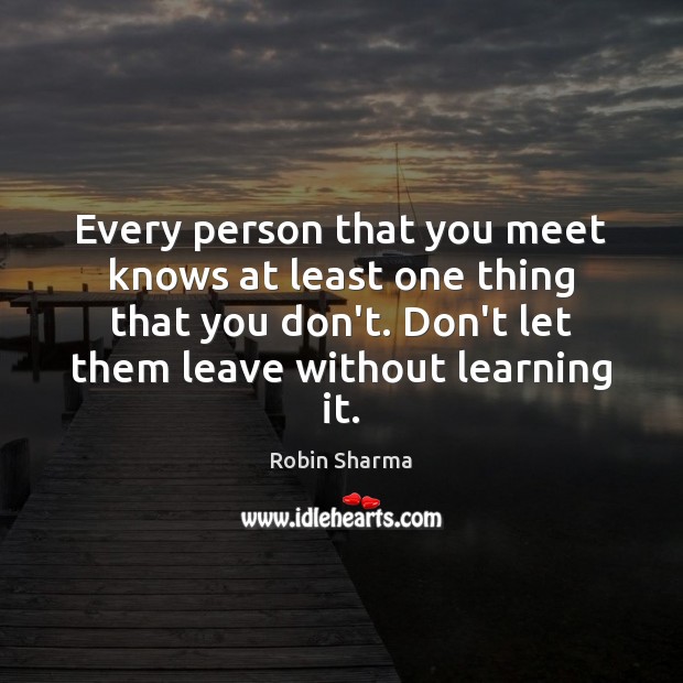 Every person that you meet knows at least one thing that you Robin Sharma Picture Quote