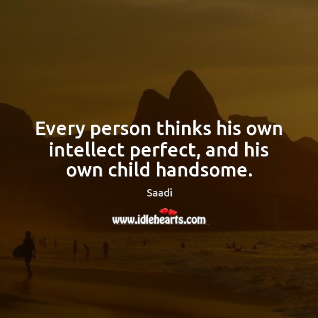 Every person thinks his own intellect perfect, and his own child handsome. Image