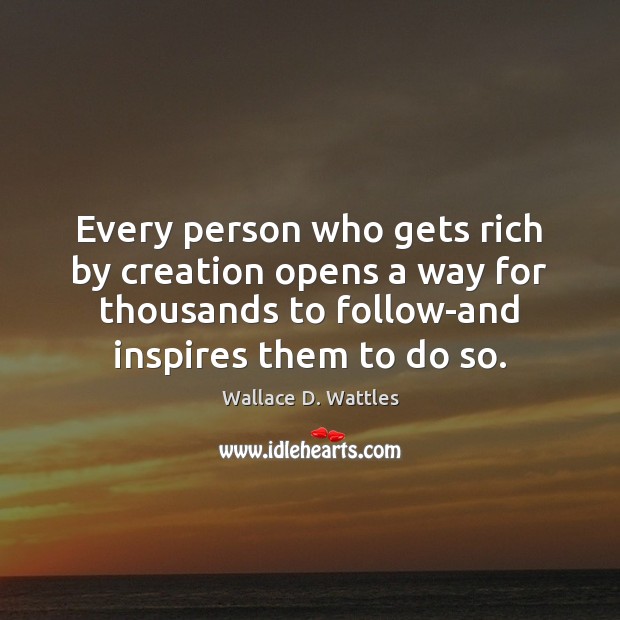 Every person who gets rich by creation opens a way for thousands Wallace D. Wattles Picture Quote