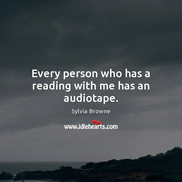 Every person who has a reading with me has an audiotape. Sylvia Browne Picture Quote