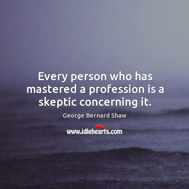 Every person who has mastered a profession is a skeptic concerning it. Image