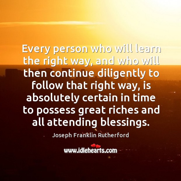 Every person who will learn the right way, and who will then continue diligently to follow that right way Joseph Franklin Rutherford Picture Quote