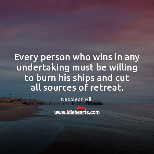 Every person who wins in any undertaking must be willing to burn Napoleon Hill Picture Quote