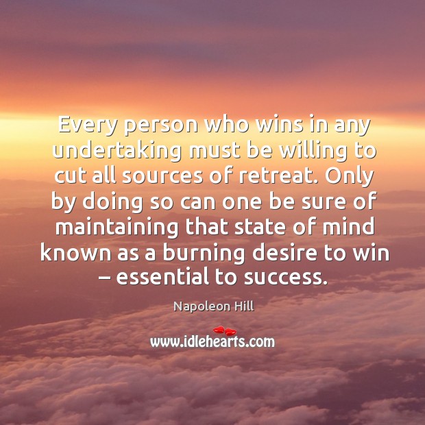 Every person who wins in any undertaking must be willing to cut all sources of retreat. Napoleon Hill Picture Quote
