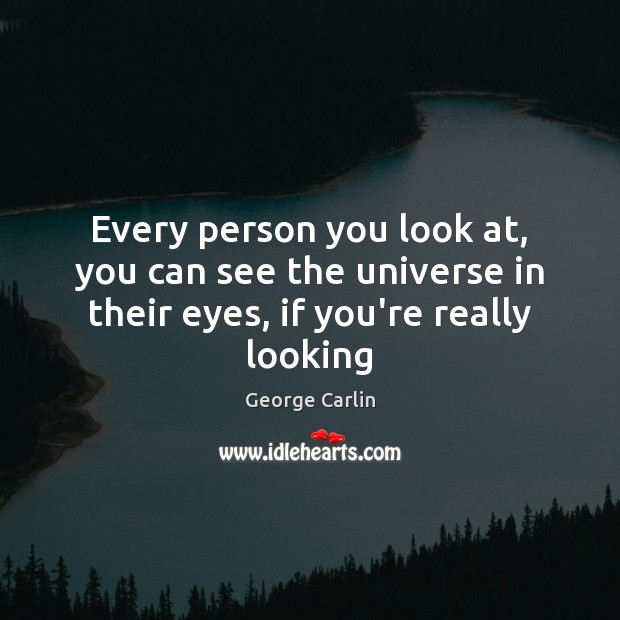 Every person you look at, you can see the universe in their eyes, if you’re really looking George Carlin Picture Quote