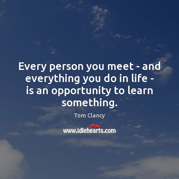 Every person you meet – and everything you do in life – Tom Clancy Picture Quote