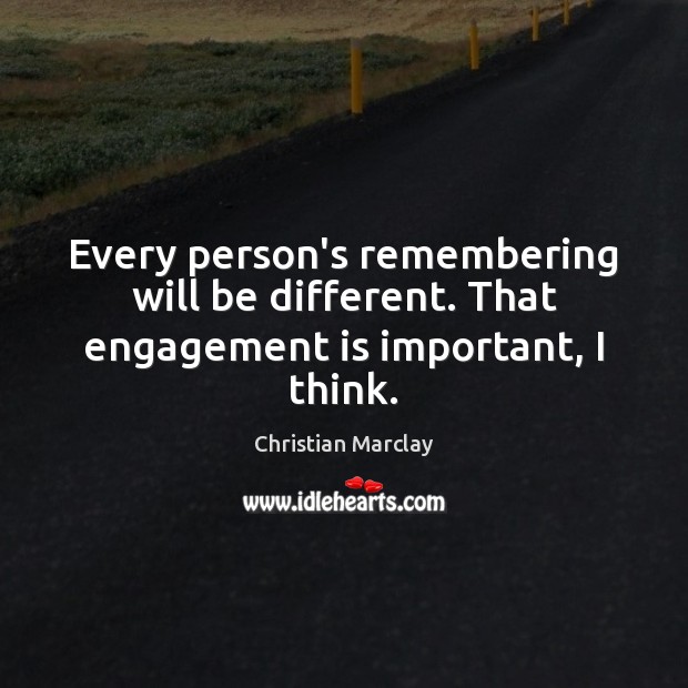 Every person’s remembering will be different. That engagement is important, I think. Engagement Quotes Image