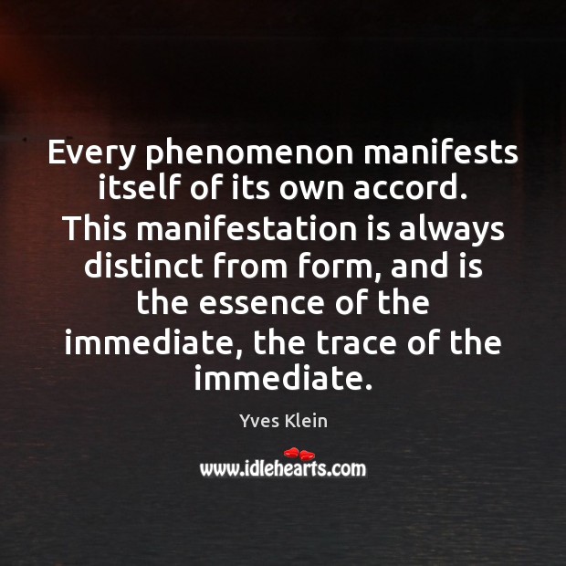 Every phenomenon manifests itself of its own accord. This manifestation is always Yves Klein Picture Quote