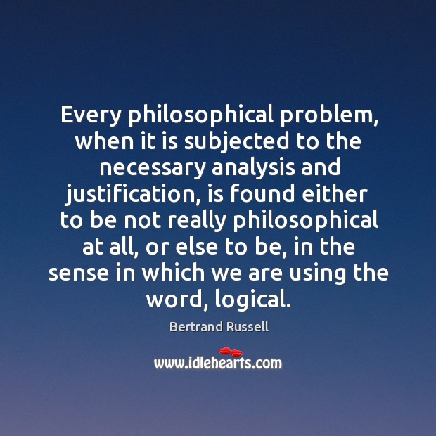 Every philosophical problem, when it is subjected to the necessary analysis and justification Bertrand Russell Picture Quote