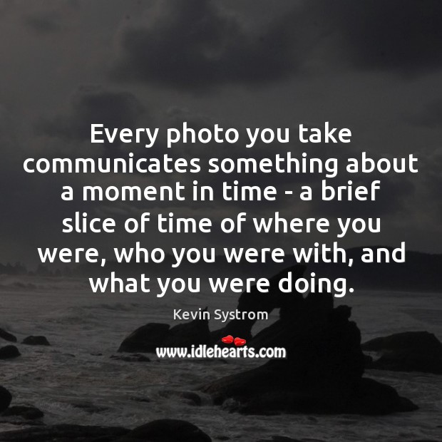 Every photo you take communicates something about a moment in time – Kevin Systrom Picture Quote