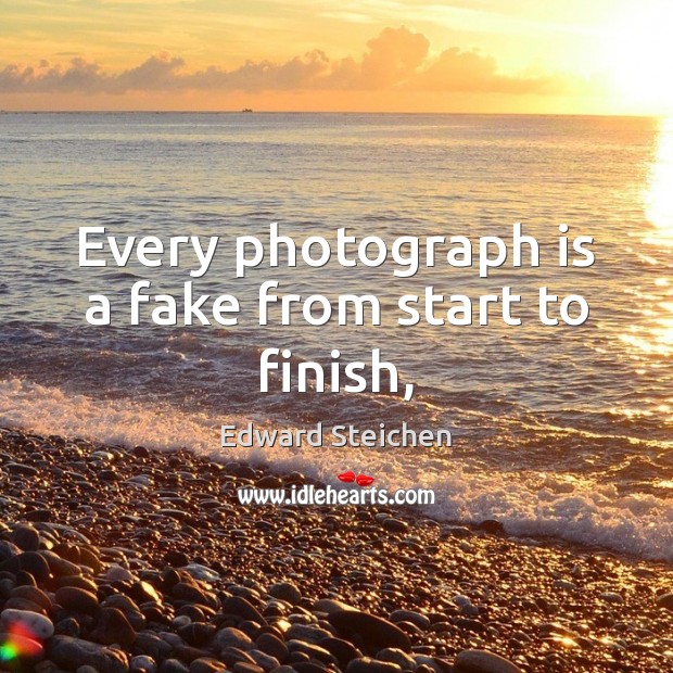 Every photograph is a fake from start to finish, Edward Steichen Picture Quote