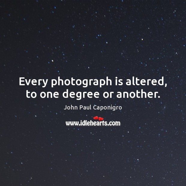 Every photograph is altered, to one degree or another. John Paul Caponigro Picture Quote